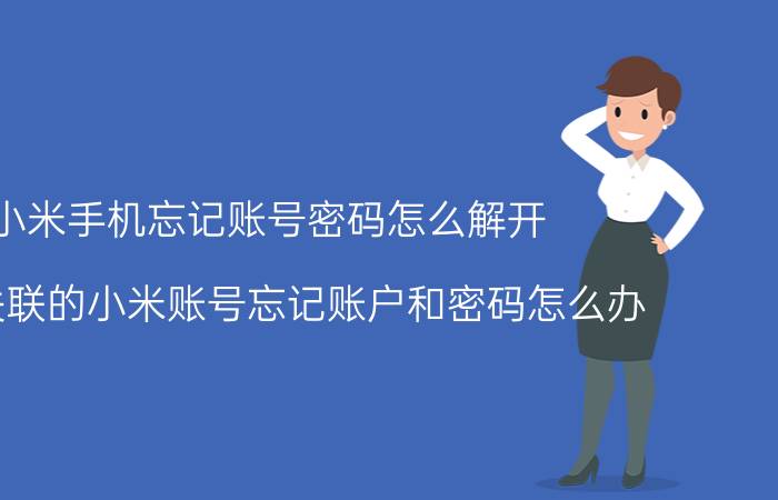 小米手机忘记账号密码怎么解开 手机关联的小米账号忘记账户和密码怎么办？